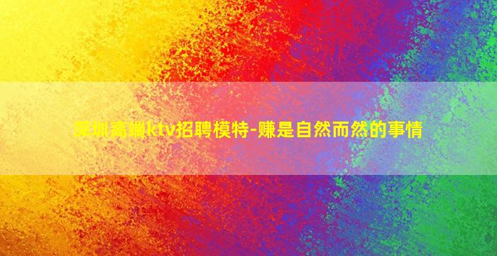 深圳高端ktv招聘模特-赚是自然而然的事情